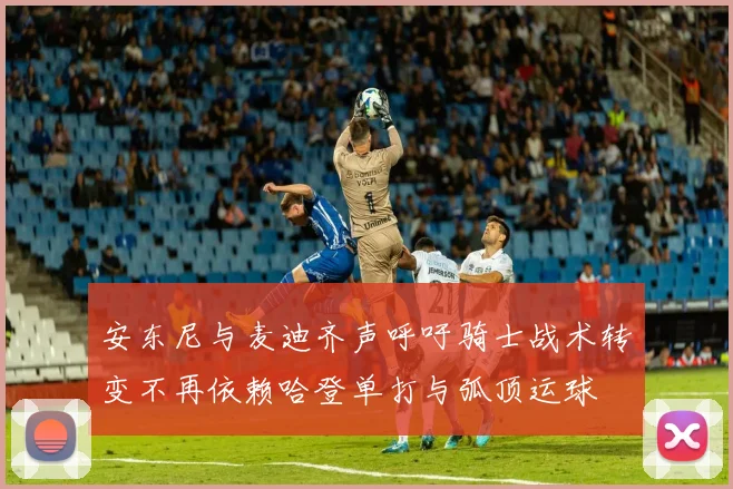 安东尼与麦迪齐声呼吁骑士战术转变不再依赖哈登单打与弧顶运球
