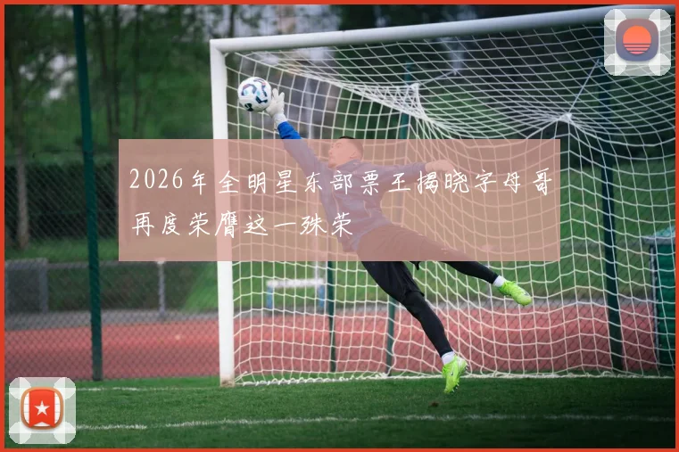 2026年全明星东部票王揭晓字母哥再度荣膺这一殊荣