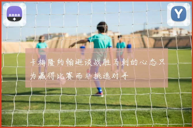 卡梅隆约翰逊谈战胜马刺的心态只为赢得比赛而非挑选对手