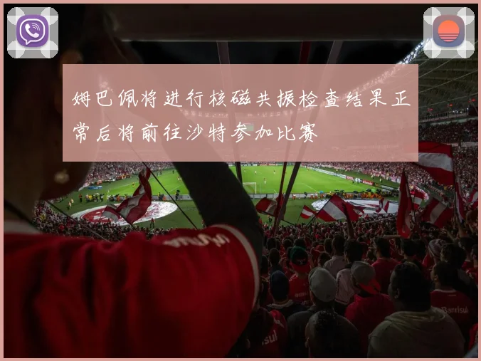 姆巴佩将进行核磁共振检查结果正常后将前往沙特参加比赛