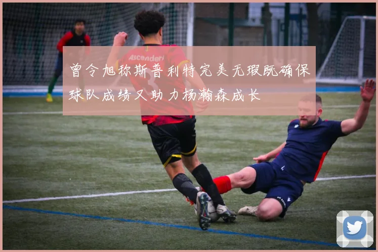 曾令旭称斯普利特完美无瑕既确保球队成绩又助力杨瀚森成长