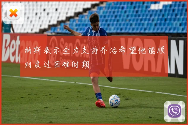 纳斯表示全力支持乔治希望他能顺利度过困难时期