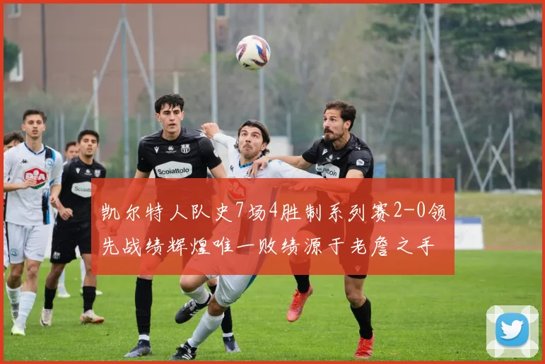 凯尔特人队史7场4胜制系列赛2-0领先战绩辉煌唯一败绩源于老詹之手