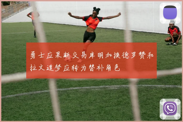 勇士应果断交易库明加换德罗赞和拉文追梦应转为替补角色