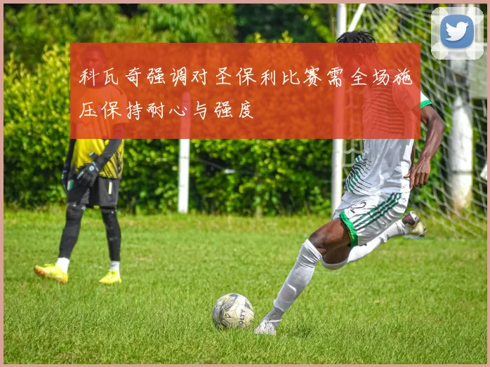 科瓦奇强调对圣保利比赛需全场施压保持耐心与强度